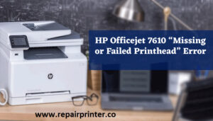 HP Officejet 7610 “Missing or Failed Printhead” Error