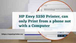 HP Envy 5250 Printer, can only Print from a phone not with a Computer