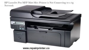 HP LaserJet Pro MFP M28-M31 Printer is Not Connecting to a 5g Network