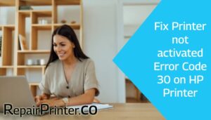 Fix Printer not activated Error Code 30 on HP Printer