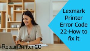 Lexmark Printer Error Code 22-How to fix it